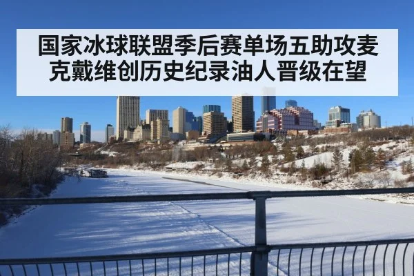国家冰球联盟季后赛单场五助攻麦克戴维创历史纪录油人晋级在望