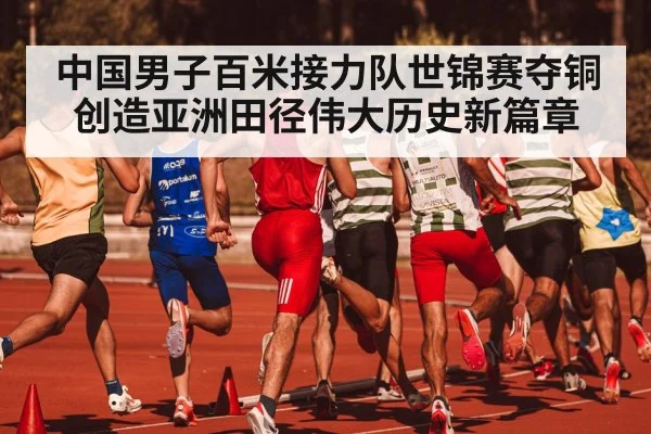 中国男子百米接力队世锦赛夺铜创造亚洲田径伟大历史新篇章